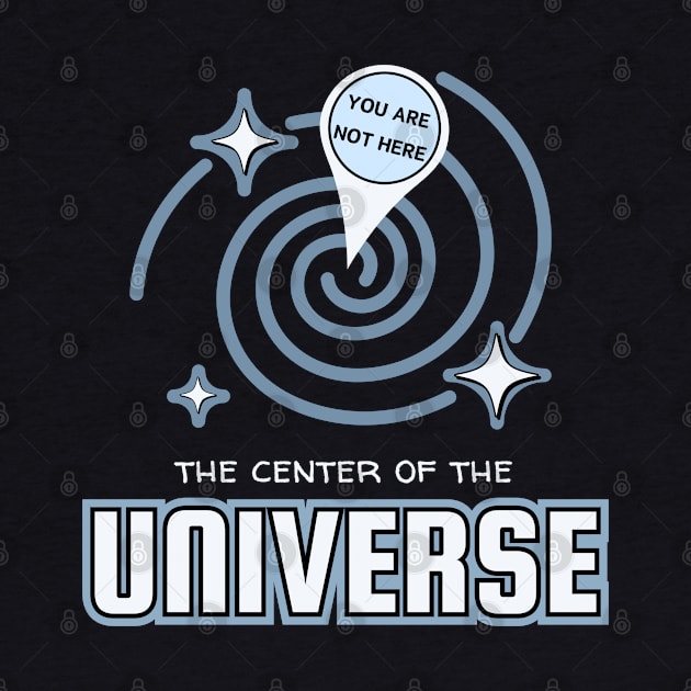 The Center Of The Universe You Are Not Here by Kenny The Bartender's Tee Emporium